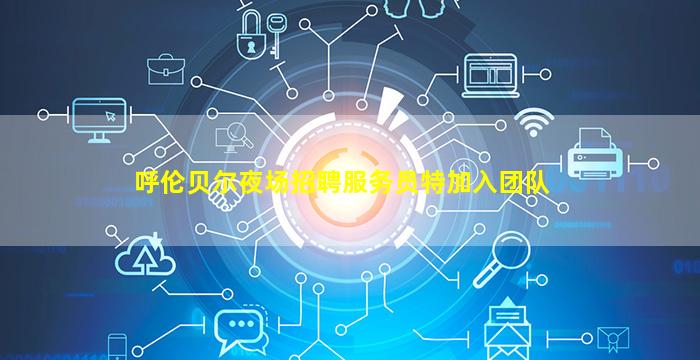 呼伦贝尔夜场招聘服务员特加入团队